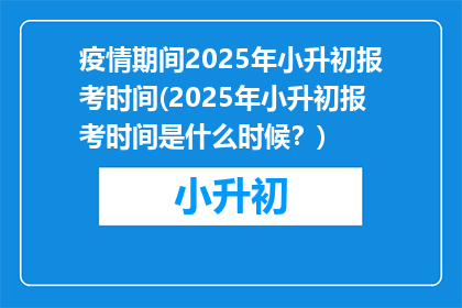 疫情期间2025年小升初报考时间(2025年小升初报考时间是什么时候？)