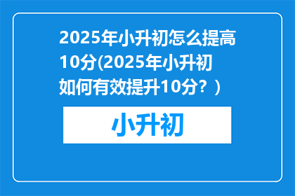 2025年小升初怎么提高10分(2025年小升初如何有效提升10分？)