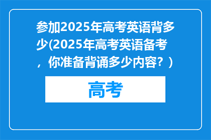 参加2025年高考英语背多少(2025年高考英语备考，你准备背诵多少内容？)
