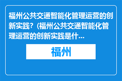 福州公共交通智能化管理运营的创新实践？(福州公共交通智能化管理运营的创新实践是什么？)