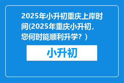 2025年小升初重庆上岸时间(2025年重庆小升初，您何时能顺利升学？)