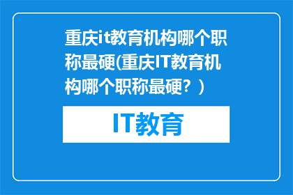 重庆it教育机构哪个职称最硬(重庆IT教育机构哪个职称最硬？)