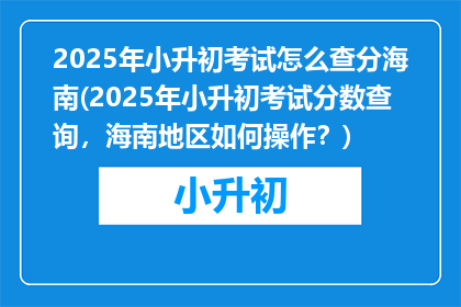 2025年小升初考试怎么查分海南(2025年小升初考试分数查询，海南地区如何操作？)