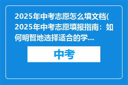2025年中考志愿怎么填文档(2025年中考志愿填报指南：如何明智地选择适合的学校？)