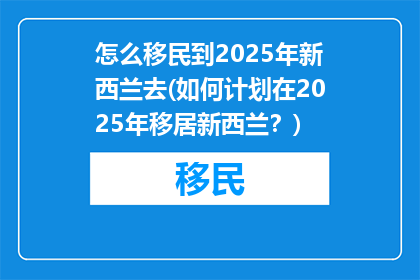 怎么移民到2025年新西兰去(如何计划在2025年移居新西兰？)