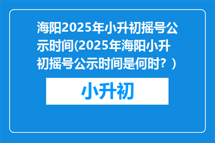 海阳2025年小升初摇号公示时间(2025年海阳小升初摇号公示时间是何时？)