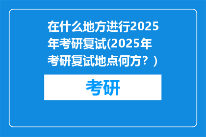 在什么地方进行2025年考研复试(2025年考研复试地点何方？)