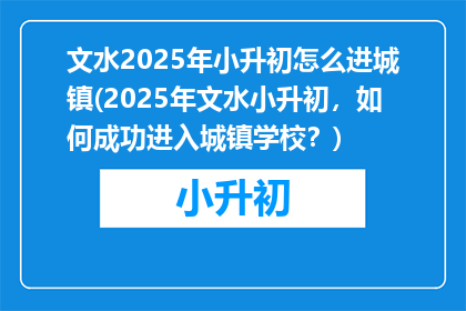 文水2025年小升初怎么进城镇(2025年文水小升初，如何成功进入城镇学校？)