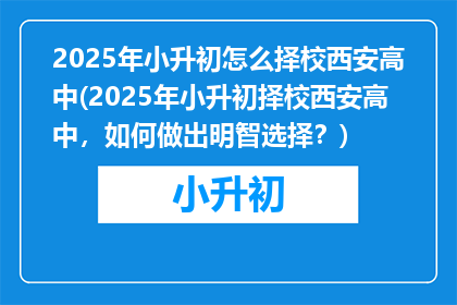 2025年小升初怎么择校西安高中(2025年小升初择校西安高中，如何做出明智选择？)