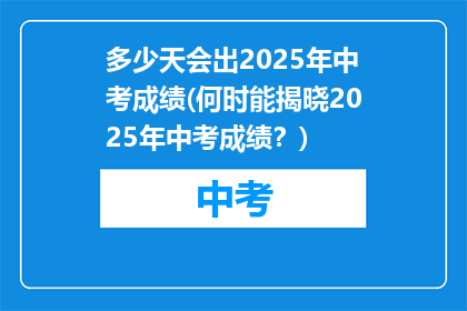 多少天会出2025年中考成绩(何时能揭晓2025年中考成绩？)