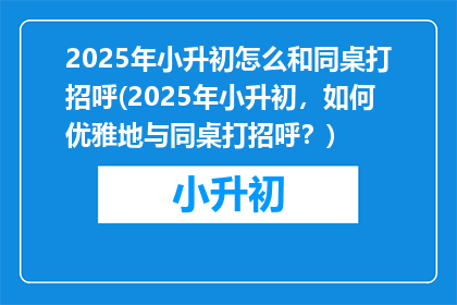 2025年小升初怎么和同桌打招呼(2025年小升初，如何优雅地与同桌打招呼？)