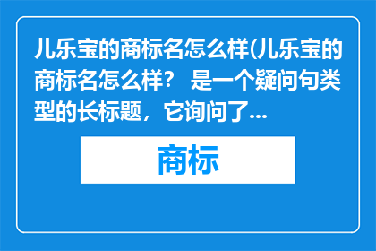 儿乐宝的商标名怎么样(儿乐宝的商标名怎么样？ 是一个疑问句类型的长标题，它询问了关于儿乐宝这个品牌或产品的商标名称是否合适或吸引人)