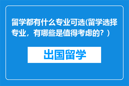留学都有什么专业可选(留学选择专业，有哪些是值得考虑的？)