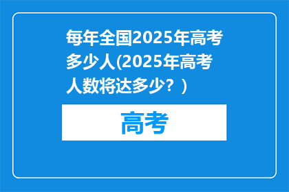 每年全国2025年高考多少人(2025年高考人数将达多少？)