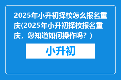 2025年小升初择校怎么报名重庆(2025年小升初择校报名重庆，您知道如何操作吗？)