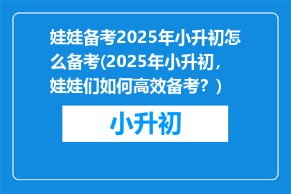 娃娃备考2025年小升初怎么备考(2025年小升初，娃娃们如何高效备考？)