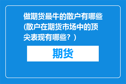 做期货最牛的散户有哪些(散户在期货市场中的顶尖表现有哪些？)