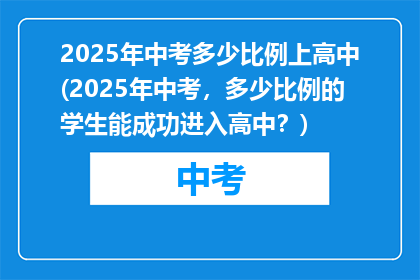 2025年中考多少比例上高中(2025年中考，多少比例的学生能成功进入高中？)