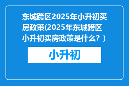 东城跨区2025年小升初买房政策(2025年东城跨区小升初买房政策是什么？)