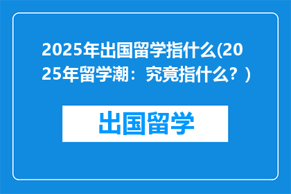 2025年出国留学指什么(2025年留学潮：究竟指什么？)