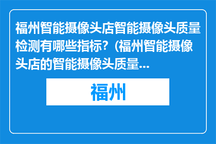福州智能摄像头店智能摄像头质量检测有哪些指标？(福州智能摄像头店的智能摄像头质量检测有哪些关键指标？)