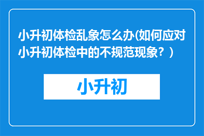 小升初体检乱象怎么办(如何应对小升初体检中的不规范现象？)