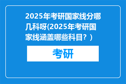 2025年考研国家线分哪几科呀(2025年考研国家线涵盖哪些科目？)