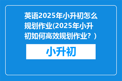 英语2025年小升初怎么规划作业(2025年小升初如何高效规划作业？)