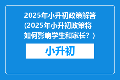 2025年小升初政策解答(2025年小升初政策将如何影响学生和家长？)