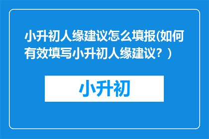 小升初人缘建议怎么填报(如何有效填写小升初人缘建议？)