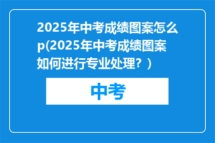 2025年中考成绩图案怎么p(2025年中考成绩图案如何进行专业处理？)