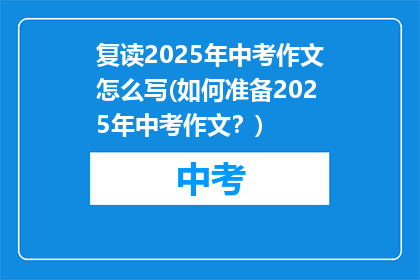 复读2025年中考作文怎么写(如何准备2025年中考作文？)