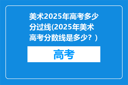 美术2025年高考多少分过线(2025年美术高考分数线是多少？)