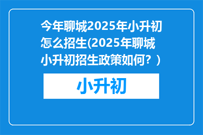 今年聊城2025年小升初怎么招生(2025年聊城小升初招生政策如何？)