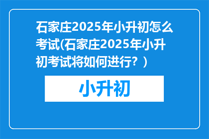 石家庄2025年小升初怎么考试(石家庄2025年小升初考试将如何进行？)