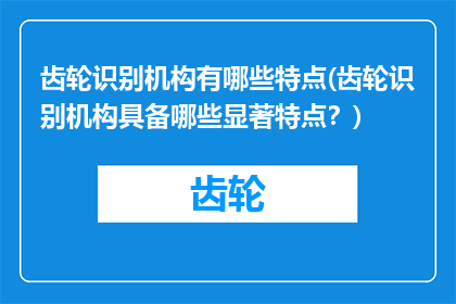 齿轮识别机构有哪些特点(齿轮识别机构具备哪些显著特点？)