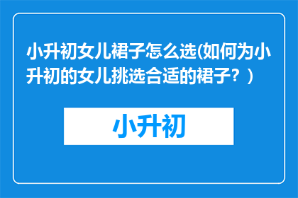 小升初女儿裙子怎么选(如何为小升初的女儿挑选合适的裙子？)