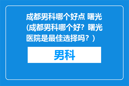 成都男科哪个好点 曙光(成都男科哪个好？曙光医院是最佳选择吗？)