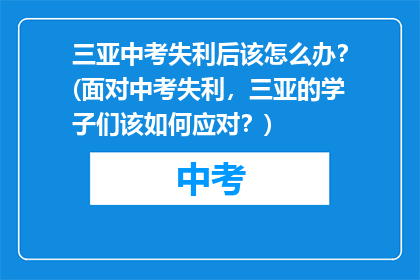 三亚中考失利后该怎么办？(面对中考失利，三亚的学子们该如何应对？)