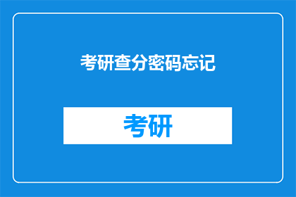 考研查分密码忘记(考研查分密码遗忘，该如何找回？)