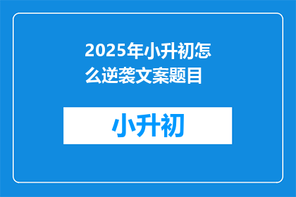 2025年小升初怎么逆袭文案题目(2025年小升初，如何实现逆袭？)