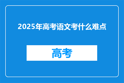2025年高考语文考什么难点(2025年高考语文考什么难点？)