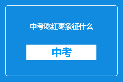 中考吃红枣象征什么(中考吃红枣象征什么？)