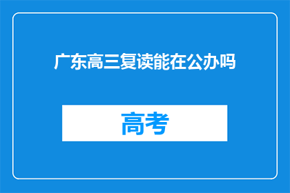 广东高三复读能在公办吗(广东高三复读生能否在公办学校继续学习？)
