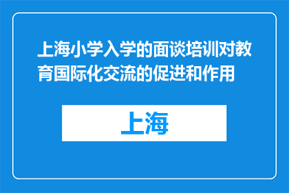 上海小学入学的面谈培训对教育国际化交流的促进和作用(上海小学入学面谈培训如何促进教育国际化交流？)