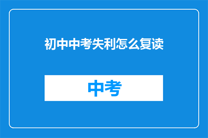 初中中考失利怎么复读(中考失利后，如何进行复读？)