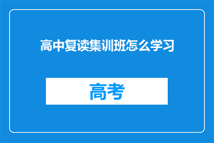 高中复读集训班怎么学习(如何高效学习高中复读集训班？)