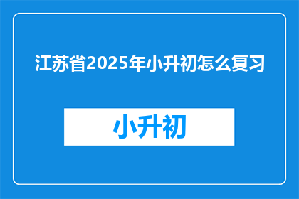 江苏省2025年小升初怎么复习(江苏省2025年小升初如何高效复习？)