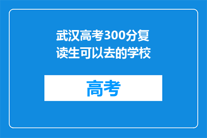 武汉高考300分复读生可以去的学校(武汉高考300分复读生，有哪些学校值得考虑？)