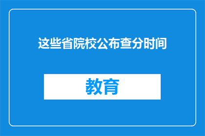 这些省院校公布查分时间(哪些省份的院校公布了查分时间？)